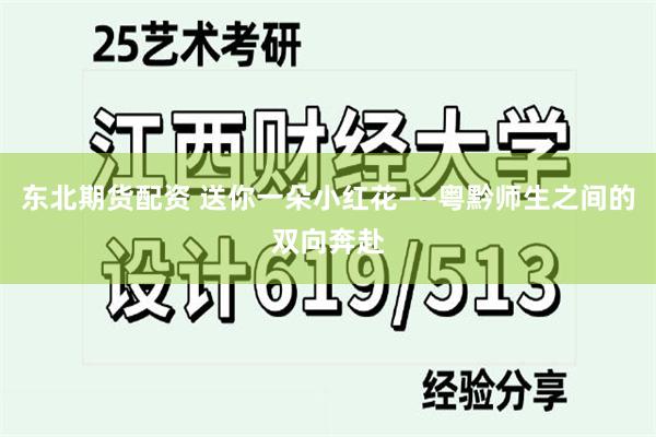 东北期货配资 送你一朵小红花——粤黔师生之间的双向奔赴