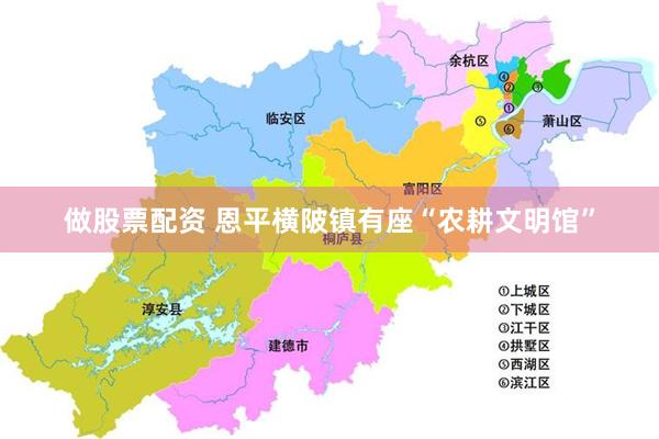 做股票配资 恩平横陂镇有座“农耕文明馆”