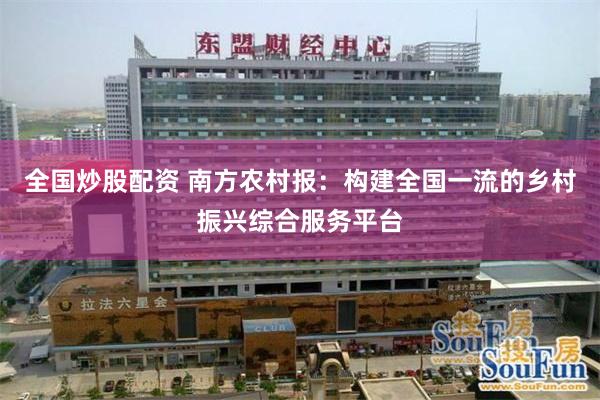 全国炒股配资 南方农村报：构建全国一流的乡村振兴综合服务平台