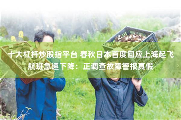 十大杠杆炒股指平台 春秋日本首度回应上海起飞航班急速下降：正调查故障警报真假