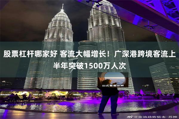 股票杠杆哪家好 客流大幅增长！广深港跨境客流上半年突破1500万人次