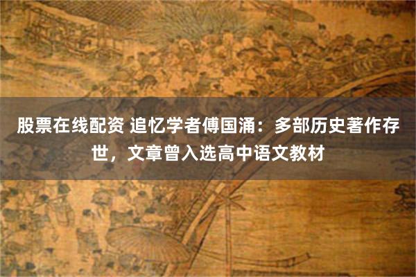 股票在线配资 追忆学者傅国涌：多部历史著作存世，文章曾入选高中语文教材