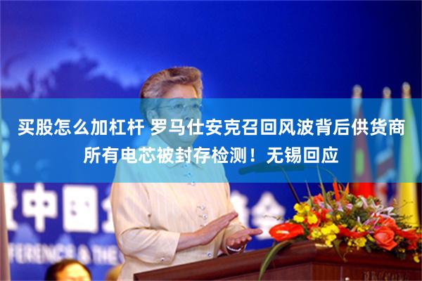 买股怎么加杠杆 罗马仕安克召回风波背后供货商所有电芯被封存检测！无锡回应