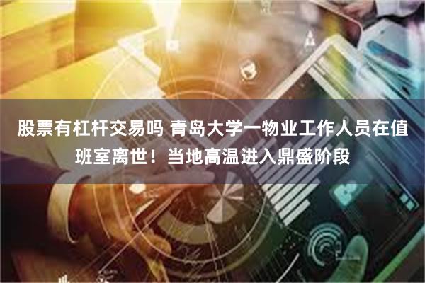 股票有杠杆交易吗 青岛大学一物业工作人员在值班室离世！当地高温进入鼎盛阶段