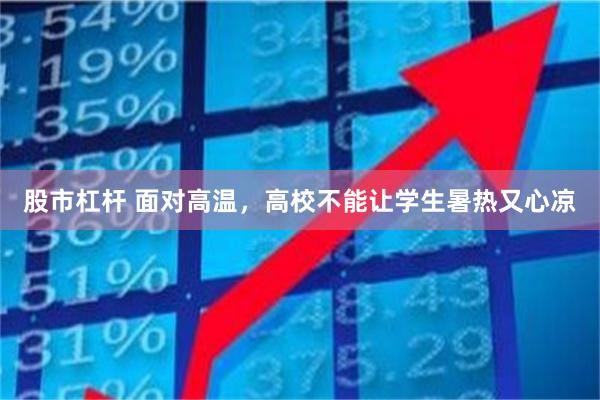 股市杠杆 面对高温，高校不能让学生暑热又心凉