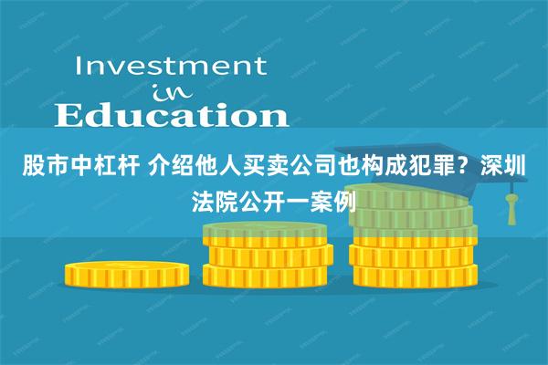 股市中杠杆 介绍他人买卖公司也构成犯罪？深圳法院公开一案例