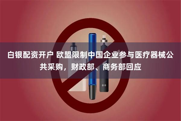 白银配资开户 欧盟限制中国企业参与医疗器械公共采购，财政部、商务部回应