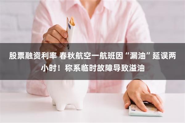 股票融资利率 春秋航空一航班因“漏油”延误两小时！称系临时故障导致溢油