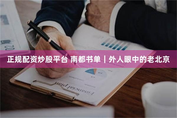 正规配资炒股平台 南都书单｜外人眼中的老北京
