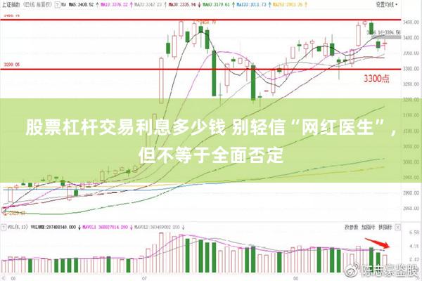 股票杠杆交易利息多少钱 别轻信“网红医生”，但不等于全面否定