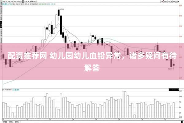 配资推荐网 幼儿园幼儿血铅异常，诸多疑问有待解答