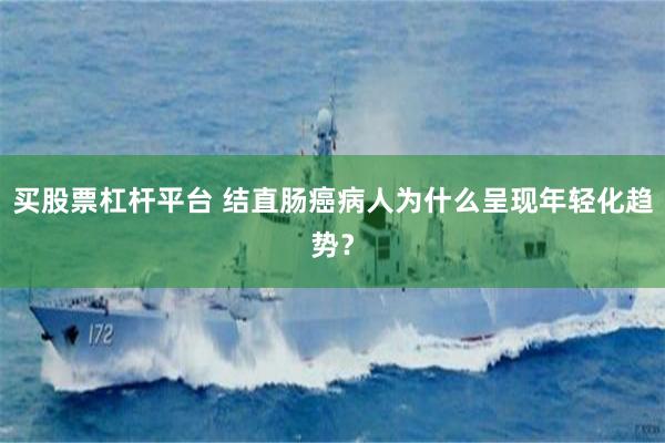 买股票杠杆平台 结直肠癌病人为什么呈现年轻化趋势？