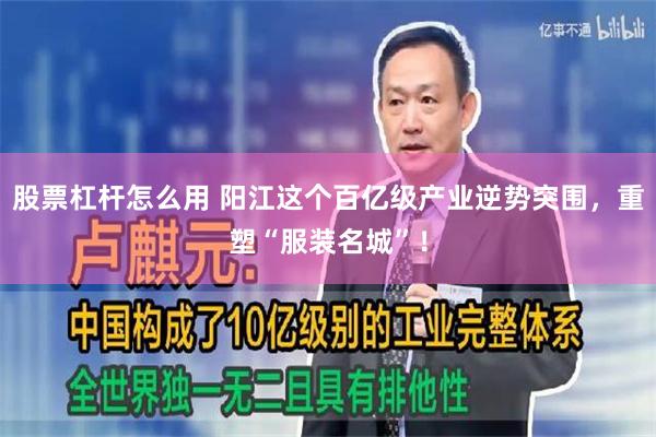 股票杠杆怎么用 阳江这个百亿级产业逆势突围，重塑“服装名城”！