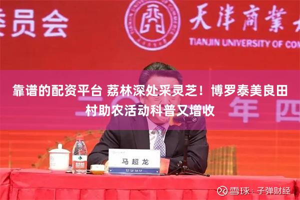 靠谱的配资平台 荔林深处采灵芝！博罗泰美良田村助农活动科普又增收