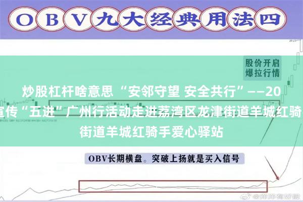 炒股杠杆啥意思 “安邻守望 安全共行”——2025年安全宣传“五进”广州行活动走进荔湾区龙津街道羊城红骑手爱心驿站