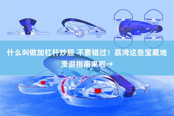 什么叫做加杠杆炒股 不要错过！荔湾这些宝藏地漫游指南来啦→