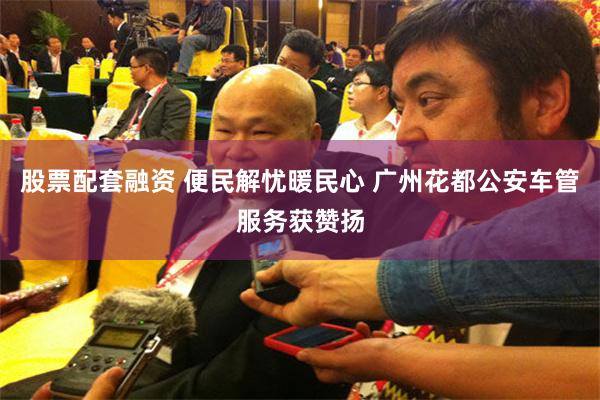 股票配套融资 便民解忧暖民心 广州花都公安车管服务获赞扬