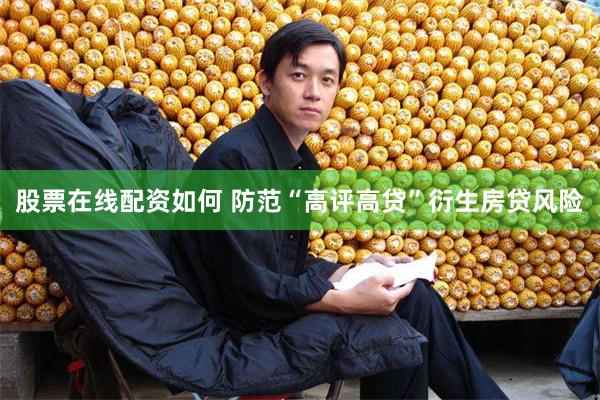 股票在线配资如何 防范“高评高贷”衍生房贷风险