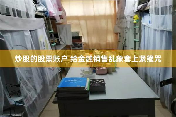 炒股的股票账户 给金融销售乱象套上紧箍咒