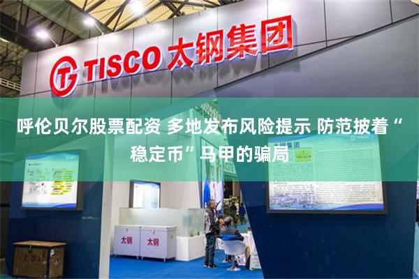 呼伦贝尔股票配资 多地发布风险提示 防范披着“稳定币”马甲的骗局