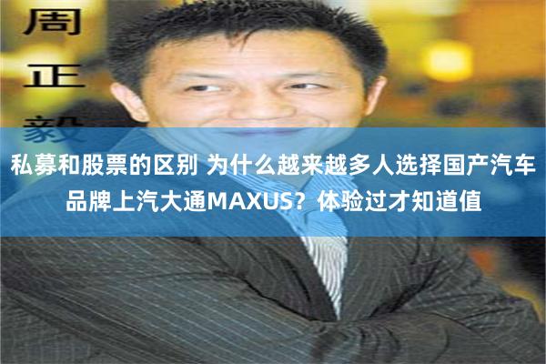 私募和股票的区别 为什么越来越多人选择国产汽车品牌上汽大通MAXUS？体验过才知道值