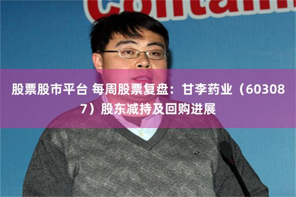 股票股市平台 每周股票复盘：甘李药业（603087）股东减持及回购进展