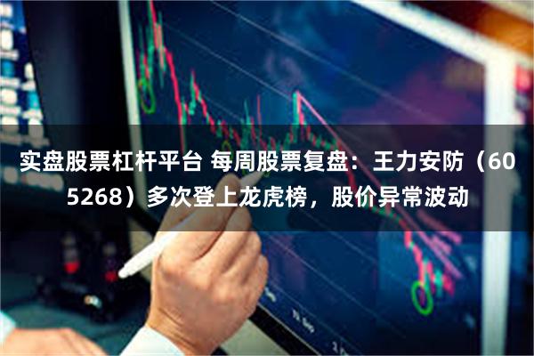 实盘股票杠杆平台 每周股票复盘：王力安防（605268）多次登上龙虎榜，股价异常波动