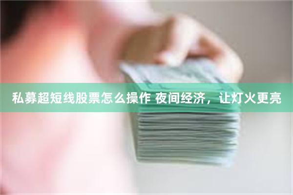 私募超短线股票怎么操作 夜间经济，让灯火更亮
