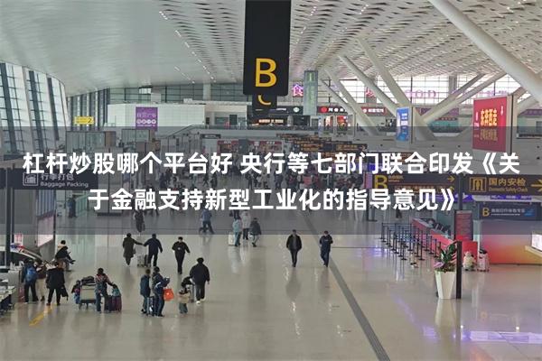 杠杆炒股哪个平台好 央行等七部门联合印发《关于金融支持新型工业化的指导意见》