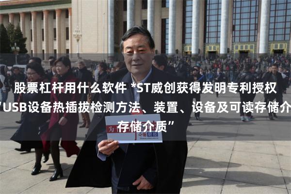 股票杠杆用什么软件 *ST威创获得发明专利授权：“USB设备热插拔检测方法、装置、设备及可读存储介质”