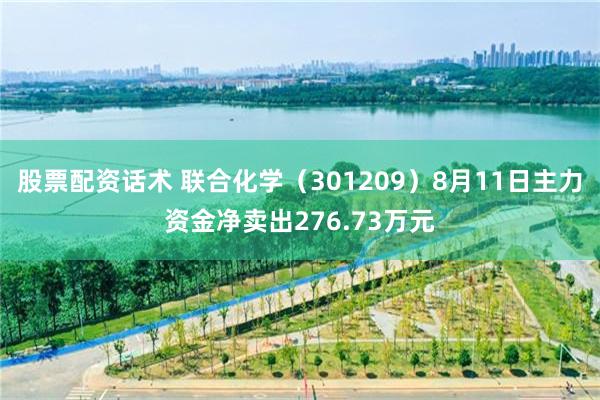 股票配资话术 联合化学（301209）8月11日主力资金净卖出276.73万元