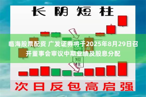 临海股票配资 广发证券将于2025年8月29日召开董事会审议中期业绩及股息分配