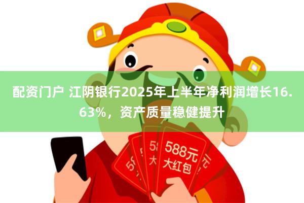 配资门户 江阴银行2025年上半年净利润增长16.63%，资产质量稳健提升