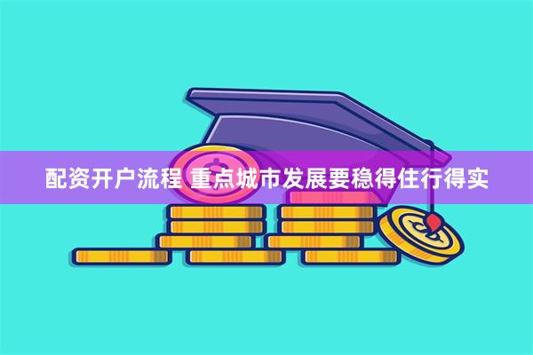 配资开户流程 重点城市发展要稳得住行得实
