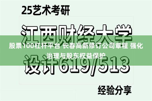 股票100杠杆平台 长春高新修订公司章程 强化治理与股东权益保护