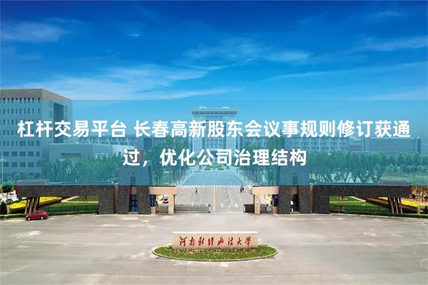 杠杆交易平台 长春高新股东会议事规则修订获通过，优化公司治理结构