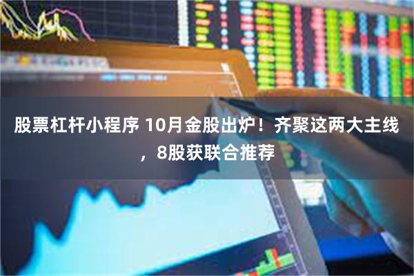 股票杠杆小程序 10月金股出炉！齐聚这两大主线，8股获联合推荐