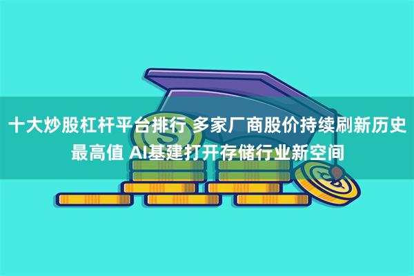 十大炒股杠杆平台排行 多家厂商股价持续刷新历史最高值 AI基建打开存储行业新空间
