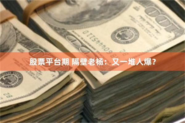股票平台期 隔壁老杨：又一堆人爆？