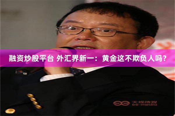 融资炒股平台 外汇界新一：黄金这不欺负人吗？