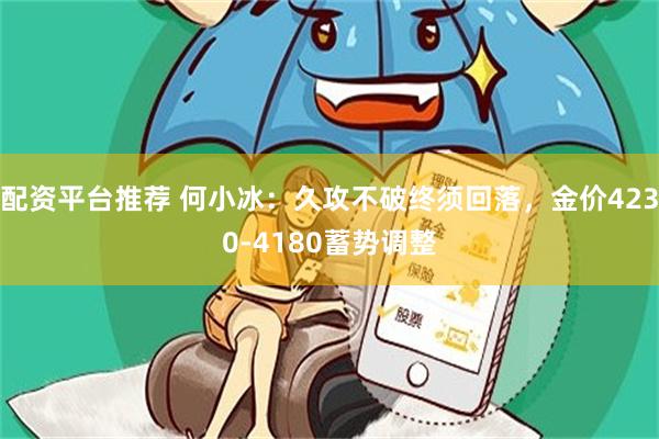 配资平台推荐 何小冰：久攻不破终须回落，金价4230-4180蓄势调整