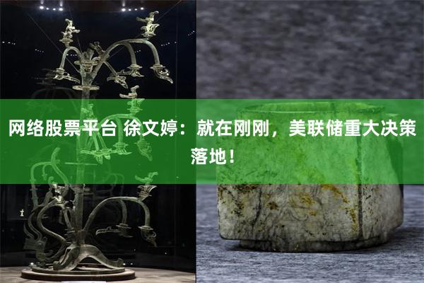 网络股票平台 徐文婷：就在刚刚，美联储重大决策落地！