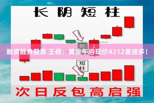 融资融券股票 王杨：黄金午后现价4212直接多！