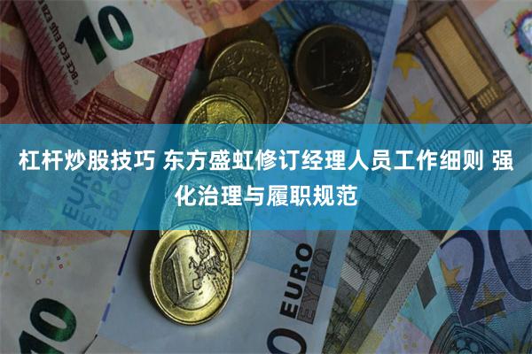 杠杆炒股技巧 东方盛虹修订经理人员工作细则 强化治理与履职规范