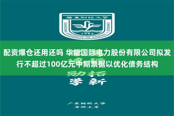 配资爆仓还用还吗 华能国际电力股份有限公司拟发行不超过100亿元中期票据以优化债务结构