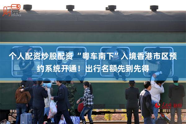 个人配资炒股配资 “粤车南下”入境香港市区预约系统开通！出行名额先到先得