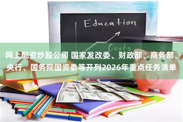 网上配资炒股公司 国家发改委、财政部、商务部、央行、国务院国资委等开列2026年重点任务清单