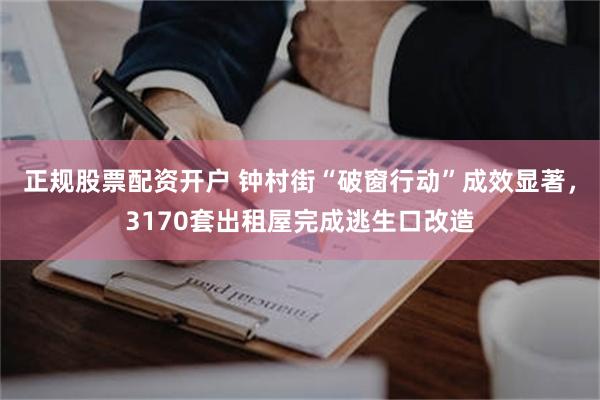 正规股票配资开户 钟村街“破窗行动”成效显著，3170套出租屋完成逃生口改造
