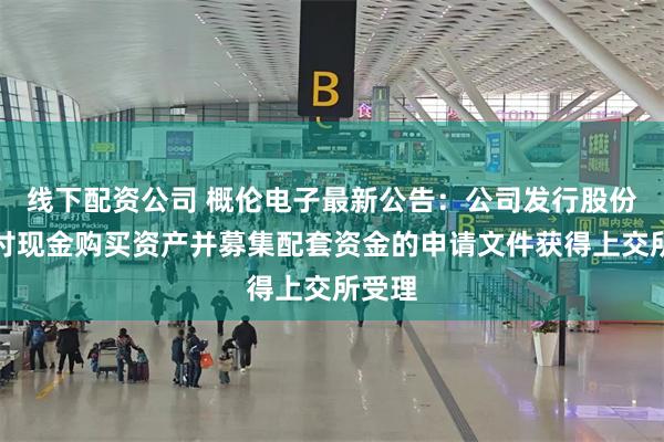 线下配资公司 概伦电子最新公告：公司发行股份及支付现金购买资产并募集配套资金的申请文件获得上交所受理