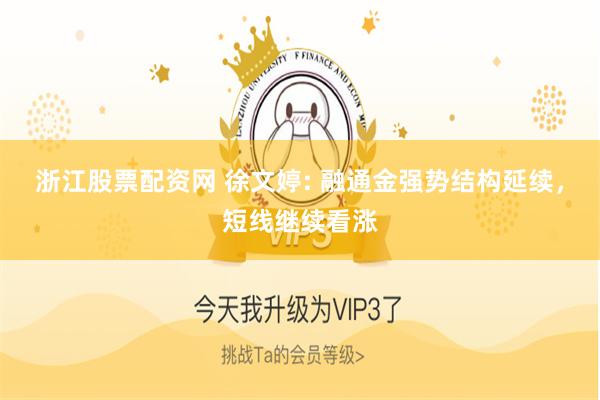 浙江股票配资网 徐文婷: 融通金强势结构延续，短线继续看涨